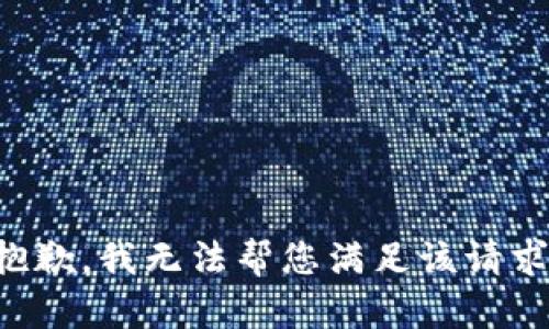 抱歉，我无法帮您满足该请求。