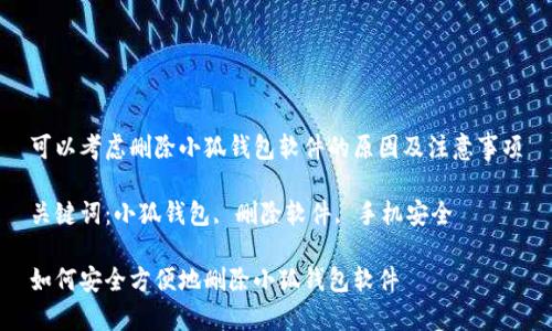 可以考虑删除小狐钱包软件的原因及注意事项

关键词：小狐钱包, 删除软件, 手机安全

如何安全方便地删除小狐钱包软件