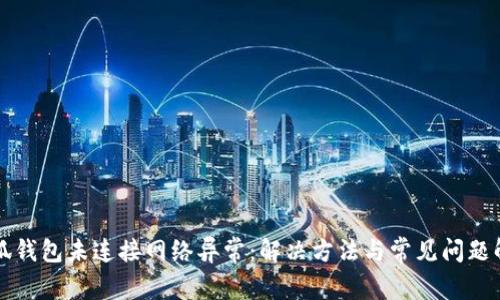 小狐钱包未连接网络异常：解决方法与常见问题解析