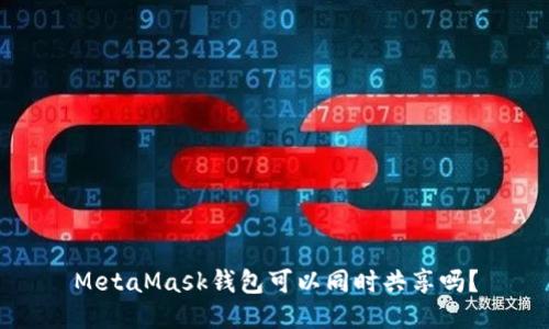 MetaMask钱包可以同时共享吗？