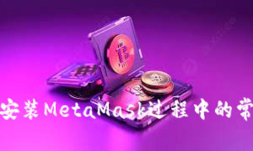: 解决安装MetaMask过程中的常见问题