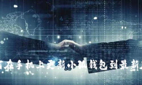 如何在手机上更新小狐钱包到最新版本
