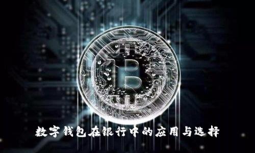 数字钱包在银行中的应用与选择