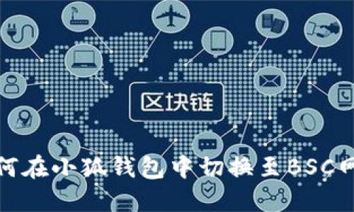 如何在小狐钱包中切换至BSC网络