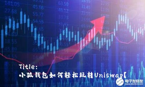 Title:
小狐钱包如何轻松玩转Uniswap？