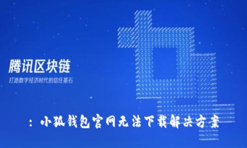 : 小狐钱包官网无法下载解决方案