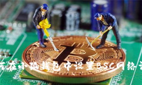 如何在小狐钱包中设置BSC网络详解