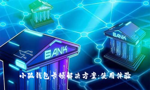 小狐钱包卡顿解决方案：使用体验