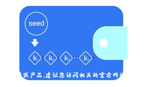 提示：很抱歉，我无法实时查询信息，尤其是不同品牌和产品的最新动态或更改。如果“小狐钱包”是您所提到的一个新品牌或产品，建议您访问相关的官方网站或社交媒体平台获取最新的信息。如果您希望讨论关于数字钱包的相关技术或市场趋势等主题，我很乐意为您提供帮助。