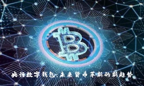 央行数字钱包：未来货币革新的新趋势