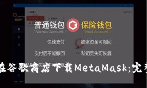 如何在谷歌商店下载MetaMask：完整指南