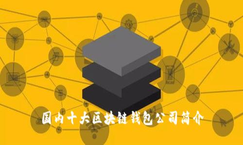 国内十大区块链钱包公司简介