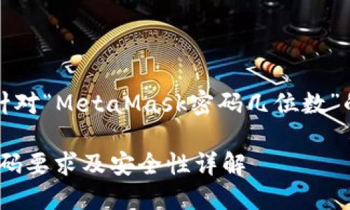 当然，以下是针对“MetaMask密码几位数”的信息和内容：

MetaMask密码要求及安全性详解