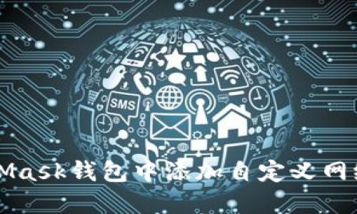 如何在MetaMask钱包中添加自定义网络的详细指南