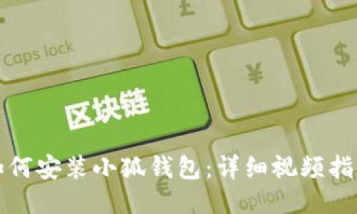如何安装小狐钱包：详细视频指南