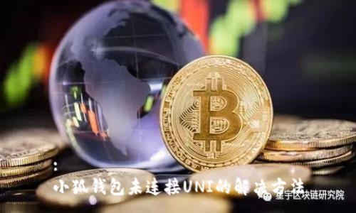 :
小狐钱包未连接UNI的解决方法
