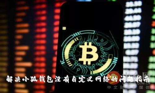 解决小狐钱包没有自定义网络的问题指南