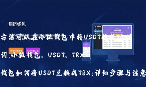 哪种方法可以在小狐钱包中将USDT换成TRX？

关键词：小狐钱包, USDT, TRX

小狐钱包如何将USDT兑换成TRX：详细步骤与注意事项