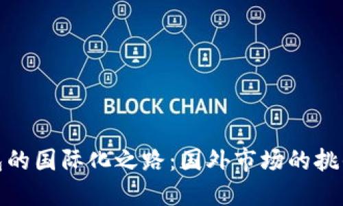 小狐钱包的国际化之路：国外市场的挑战与机遇