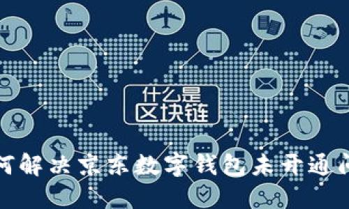 如何解决京东数字钱包未开通问题