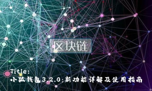 Title:
小狐钱包3.2.0：新功能详解及使用指南