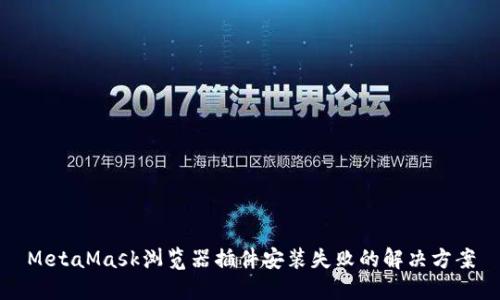 MetaMask浏览器插件安装失败的解决方案