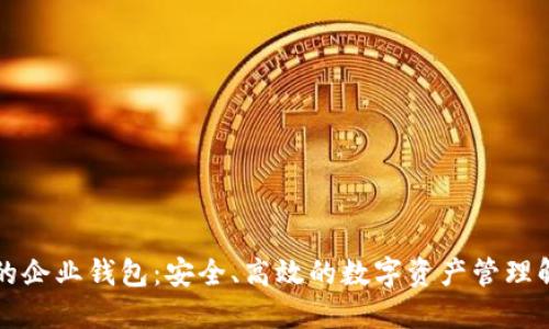 区块链的企业钱包：安全、高效的数字资产管理解决方案