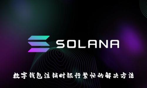 数字钱包注销时银行繁忙的解决方法