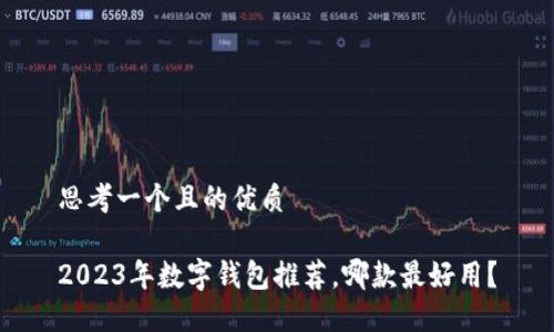 思考一个且的优质

2023年数字钱包推荐，哪款最好用？