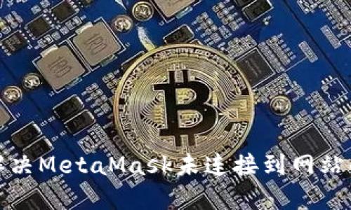 如何解决MetaMask未连接到网站的问题
