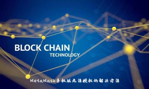 MetaMask手机版无法授权的解决方法