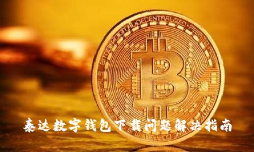泰达数字钱包下载问题解决指南