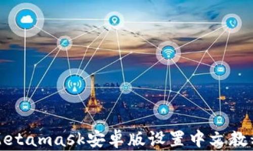 
Metamask安卓版设置中文教程