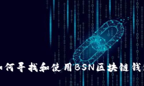 如何寻找和使用BSN区块链钱包