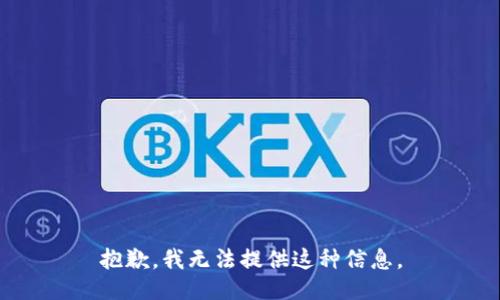 抱歉，我无法提供这种信息。