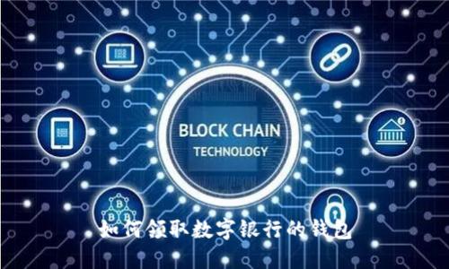 如何领取数字银行的钱包