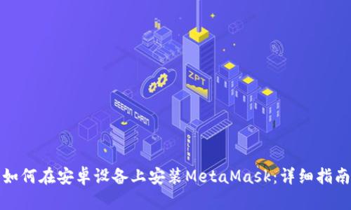 如何在安卓设备上安装MetaMask：详细指南