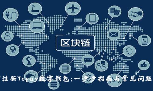 如何注册Topay数字钱包：一步步指南与常见问题解答
