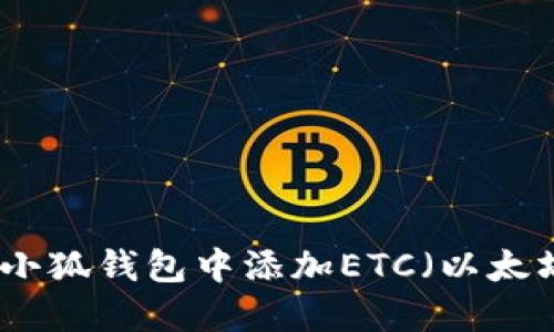 如何在小狐钱包中添加ETC（以太坊经典）