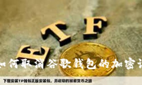 : 如何取消谷歌钱包的加密设置