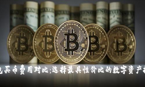 数字钱包买币费用对比：选择最具性价比的数字资产投资方式