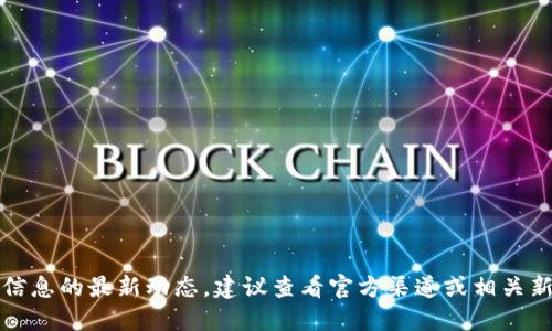 抱歉，我无法提供该信息的最新动态。建议查看官方渠道或相关新闻以获取最新消息。