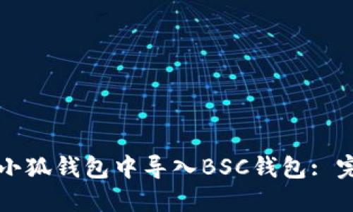 如何在小狐钱包中导入BSC钱包: 完整指南