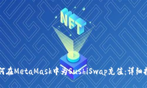 如何在MetaMask中为SushiSwap充值：详细指南