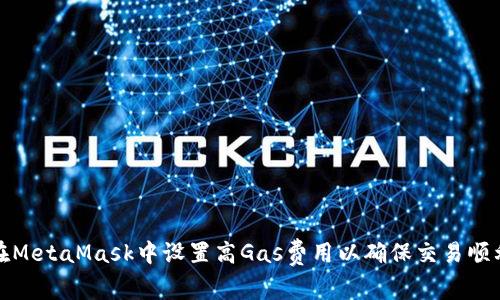 如何在MetaMask中设置高Gas费用以确保交易顺利进行