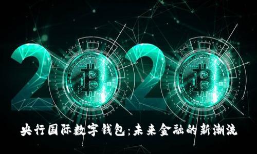 央行国际数字钱包：未来金融的新潮流