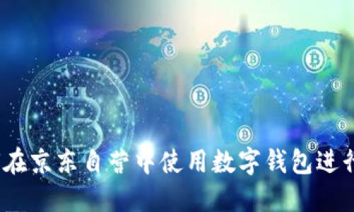  如何在京东自营中使用数字钱包进行支付