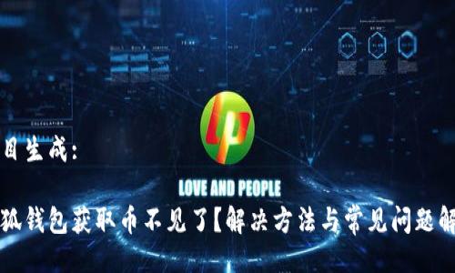 题目生成:

小狐钱包获取币不见了？解决方法与常见问题解析