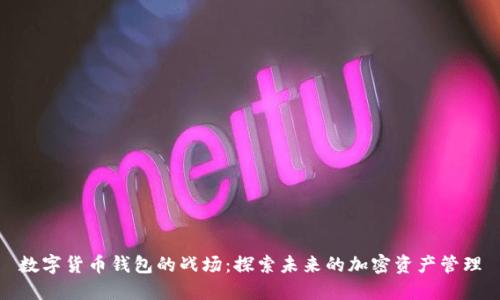 数字货币钱包的战场：探索未来的加密资产管理