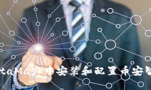 如何在MetaMask中安装和配置币安智能链网络